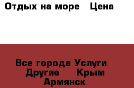 Отдых на море › Цена ­ 300 - Все города Услуги » Другие   . Крым,Армянск